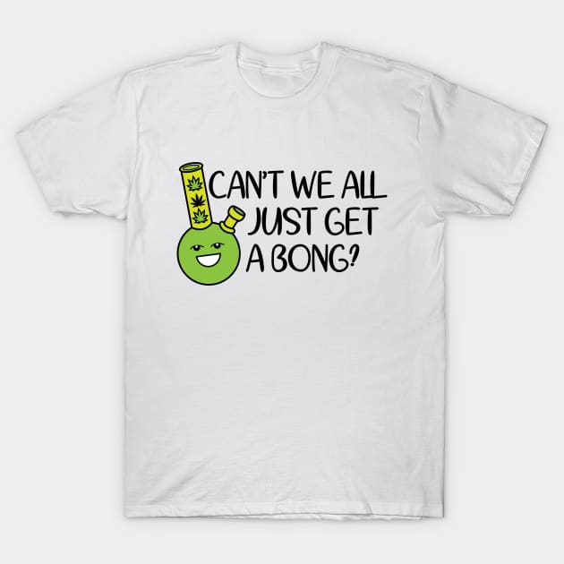 Cant We All Just Get A Bong T-Shirt by defytees